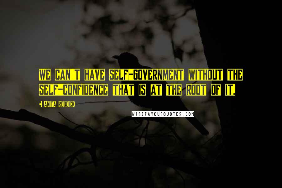 Anita Roddick Quotes: We can't have self-government without the self-confidence that is at the root of it.