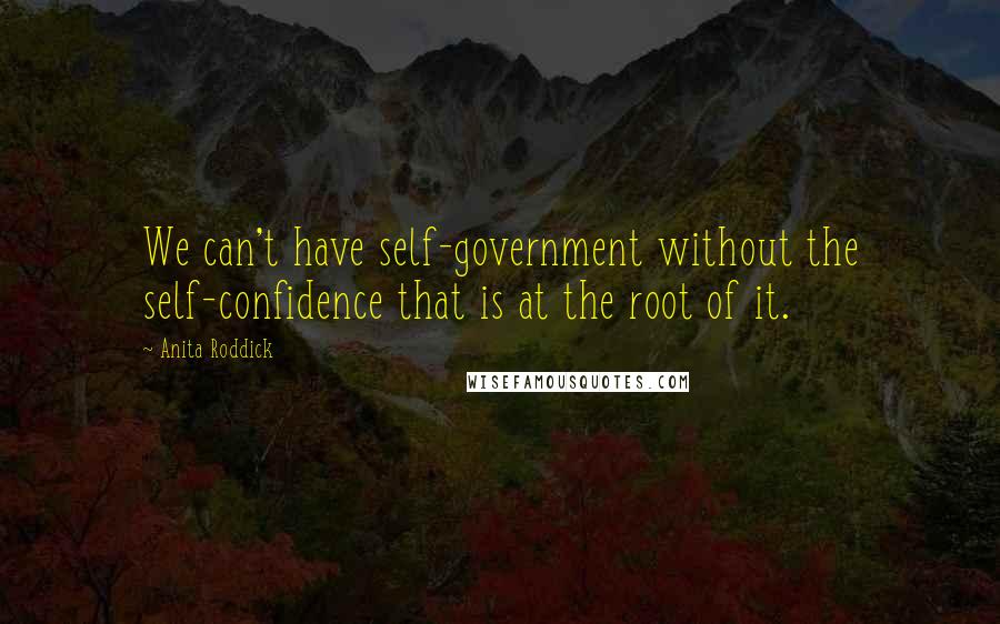 Anita Roddick Quotes: We can't have self-government without the self-confidence that is at the root of it.