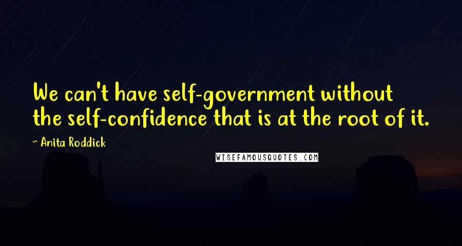 Anita Roddick Quotes: We can't have self-government without the self-confidence that is at the root of it.