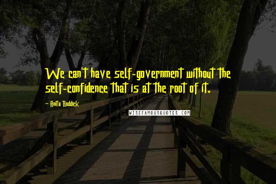 Anita Roddick Quotes: We can't have self-government without the self-confidence that is at the root of it.