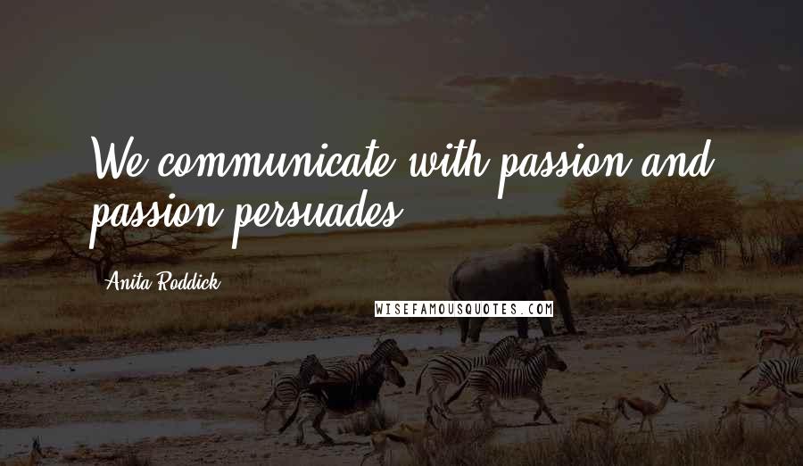 Anita Roddick Quotes: We communicate with passion and passion persuades.