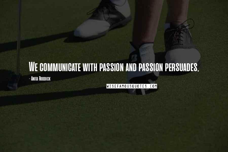 Anita Roddick Quotes: We communicate with passion and passion persuades.