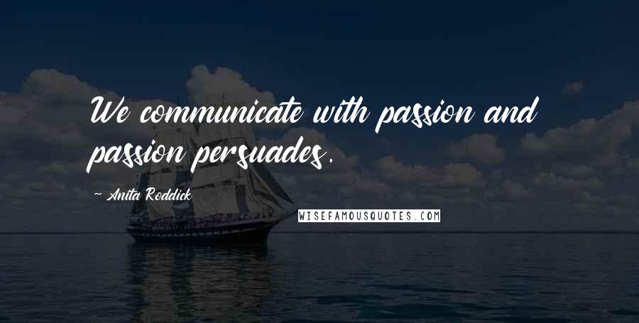 Anita Roddick Quotes: We communicate with passion and passion persuades.