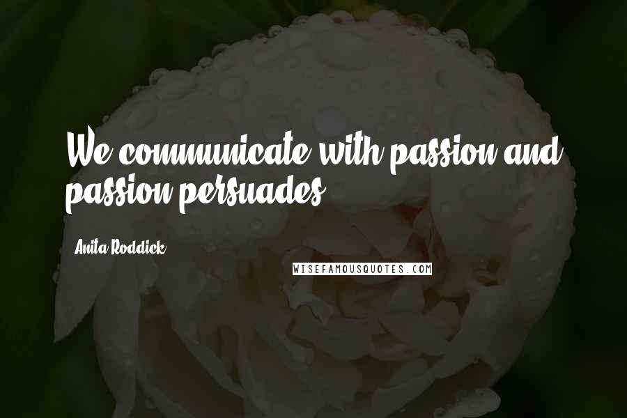 Anita Roddick Quotes: We communicate with passion and passion persuades.