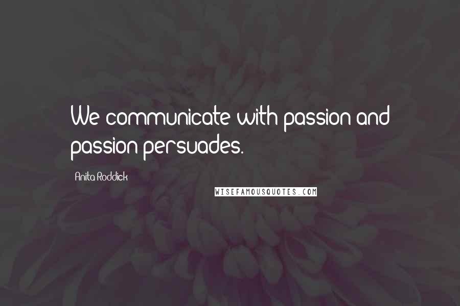 Anita Roddick Quotes: We communicate with passion and passion persuades.