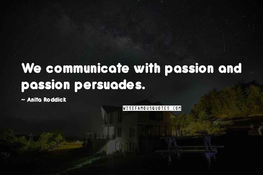 Anita Roddick Quotes: We communicate with passion and passion persuades.
