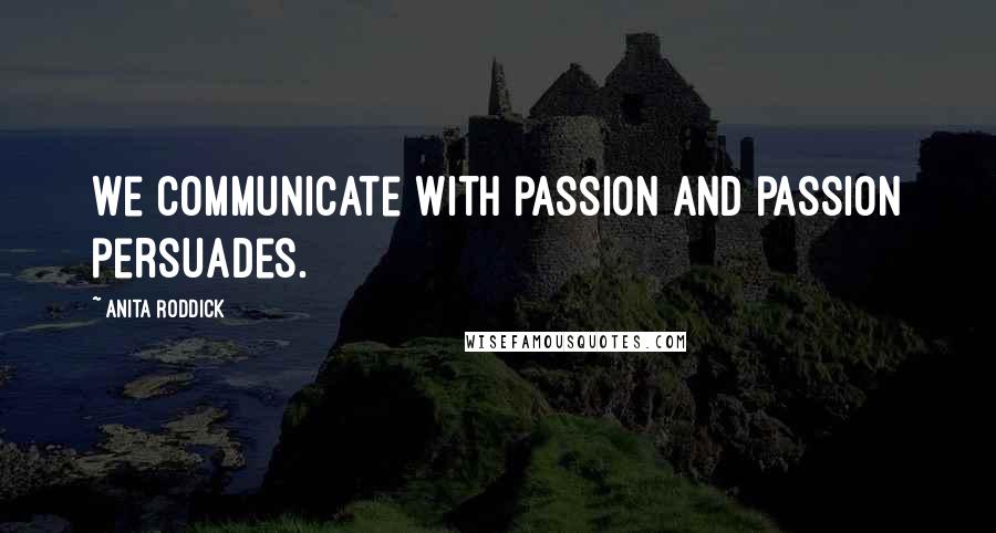 Anita Roddick Quotes: We communicate with passion and passion persuades.