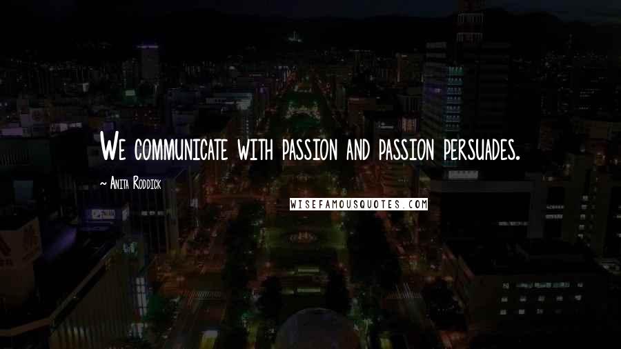 Anita Roddick Quotes: We communicate with passion and passion persuades.