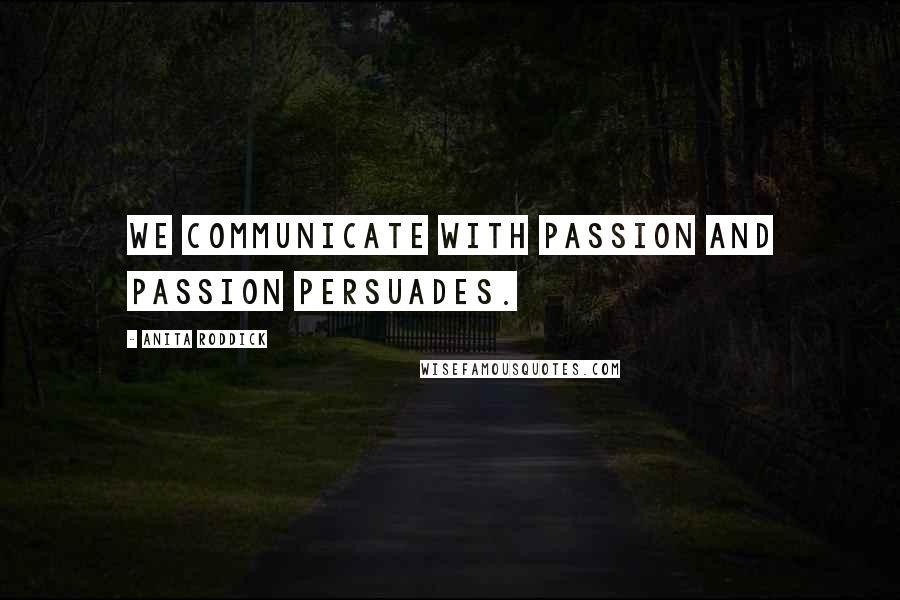 Anita Roddick Quotes: We communicate with passion and passion persuades.