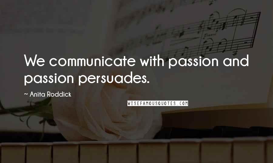 Anita Roddick Quotes: We communicate with passion and passion persuades.