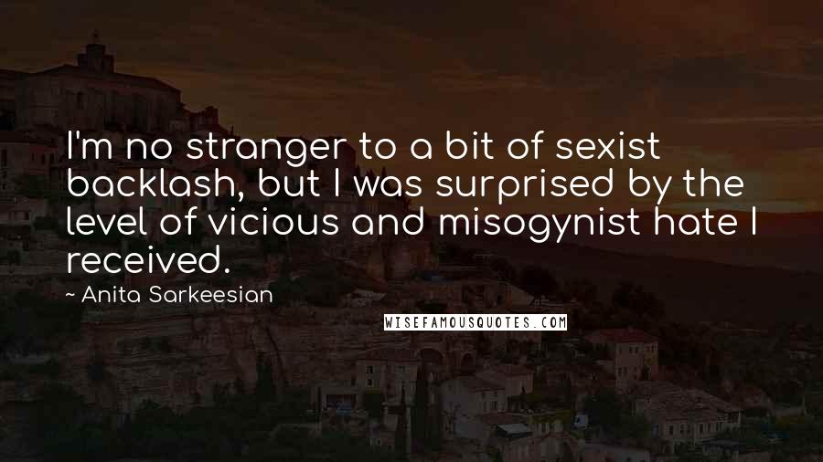 Anita Sarkeesian Quotes: I'm no stranger to a bit of sexist backlash, but I was surprised by the level of vicious and misogynist hate I received.