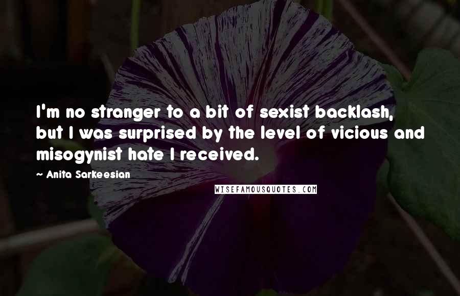 Anita Sarkeesian Quotes: I'm no stranger to a bit of sexist backlash, but I was surprised by the level of vicious and misogynist hate I received.