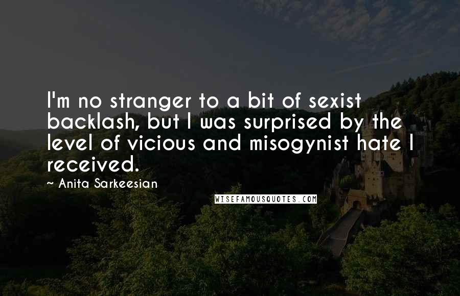 Anita Sarkeesian Quotes: I'm no stranger to a bit of sexist backlash, but I was surprised by the level of vicious and misogynist hate I received.