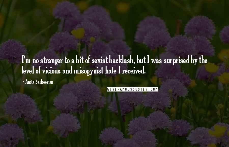 Anita Sarkeesian Quotes: I'm no stranger to a bit of sexist backlash, but I was surprised by the level of vicious and misogynist hate I received.