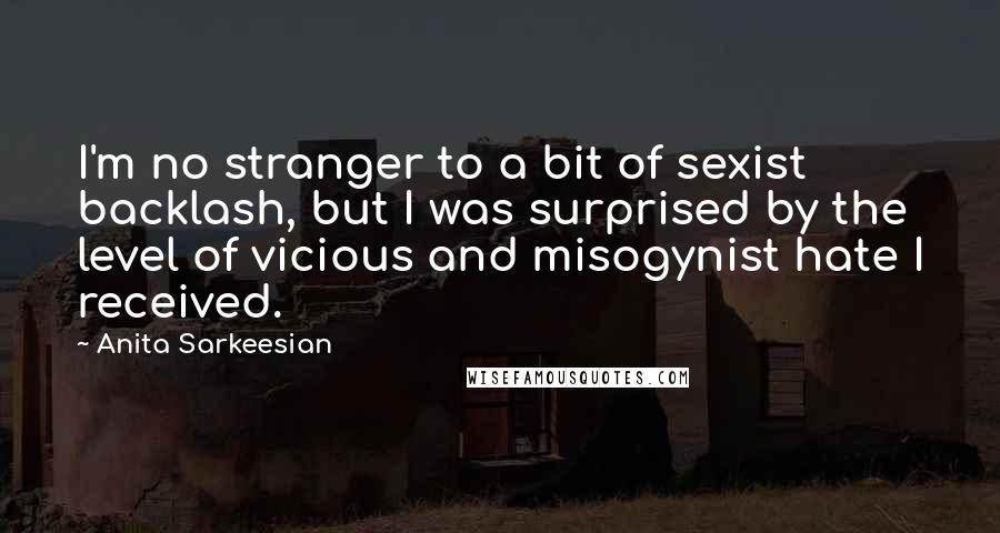 Anita Sarkeesian Quotes: I'm no stranger to a bit of sexist backlash, but I was surprised by the level of vicious and misogynist hate I received.