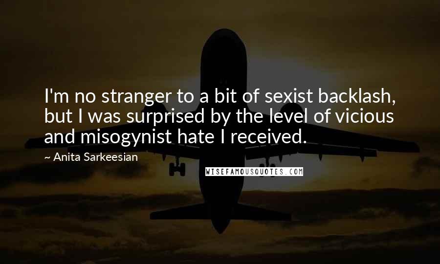 Anita Sarkeesian Quotes: I'm no stranger to a bit of sexist backlash, but I was surprised by the level of vicious and misogynist hate I received.