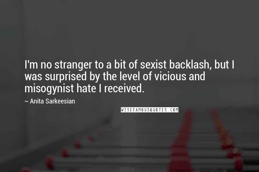 Anita Sarkeesian Quotes: I'm no stranger to a bit of sexist backlash, but I was surprised by the level of vicious and misogynist hate I received.