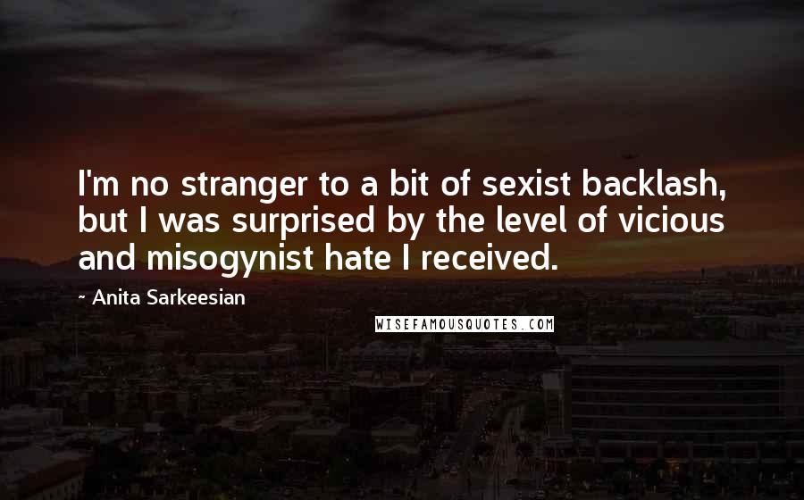 Anita Sarkeesian Quotes: I'm no stranger to a bit of sexist backlash, but I was surprised by the level of vicious and misogynist hate I received.