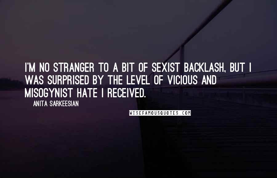 Anita Sarkeesian Quotes: I'm no stranger to a bit of sexist backlash, but I was surprised by the level of vicious and misogynist hate I received.