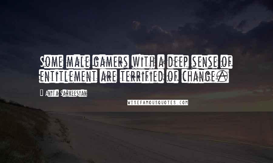 Anita Sarkeesian Quotes: Some male gamers with a deep sense of entitlement are terrified of change.