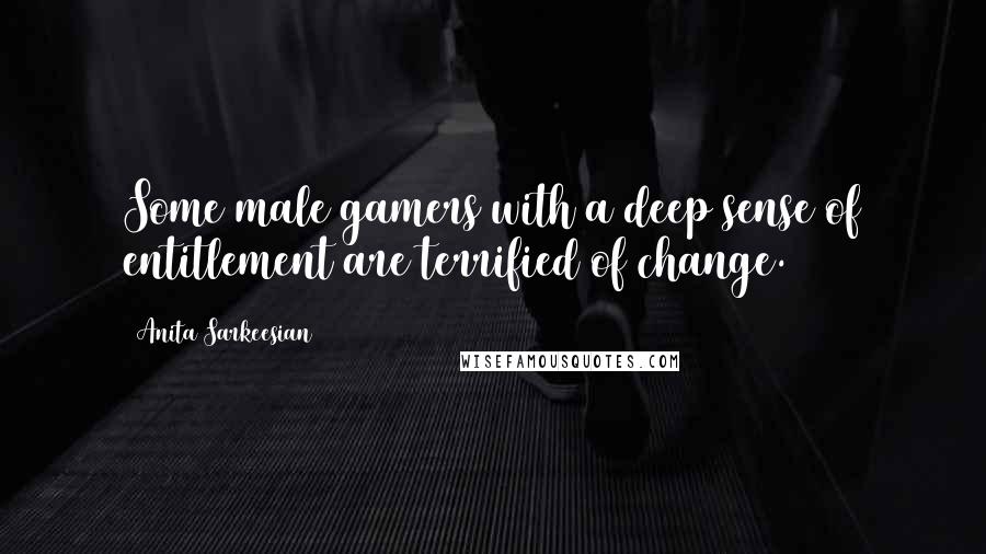 Anita Sarkeesian Quotes: Some male gamers with a deep sense of entitlement are terrified of change.