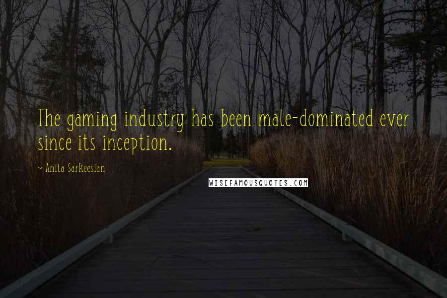 Anita Sarkeesian Quotes: The gaming industry has been male-dominated ever since its inception.