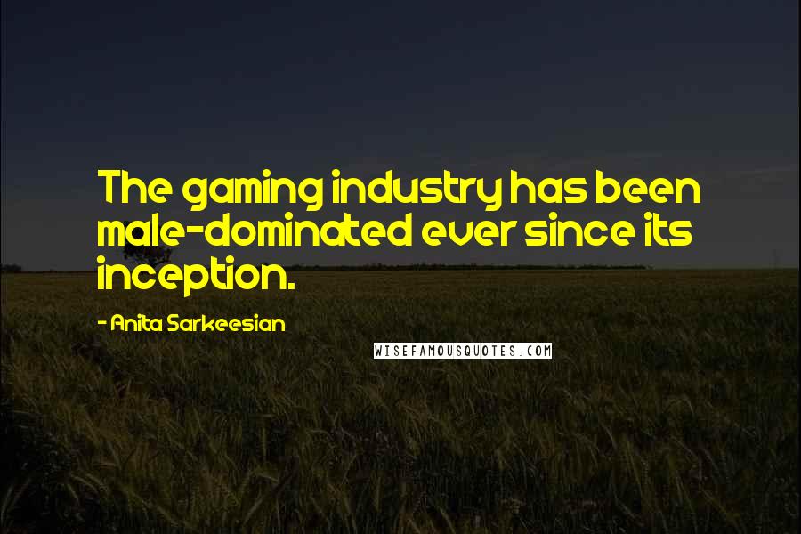 Anita Sarkeesian Quotes: The gaming industry has been male-dominated ever since its inception.