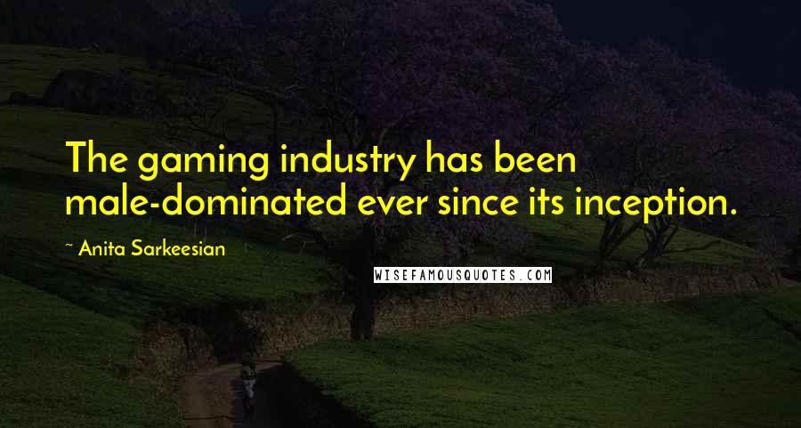 Anita Sarkeesian Quotes: The gaming industry has been male-dominated ever since its inception.