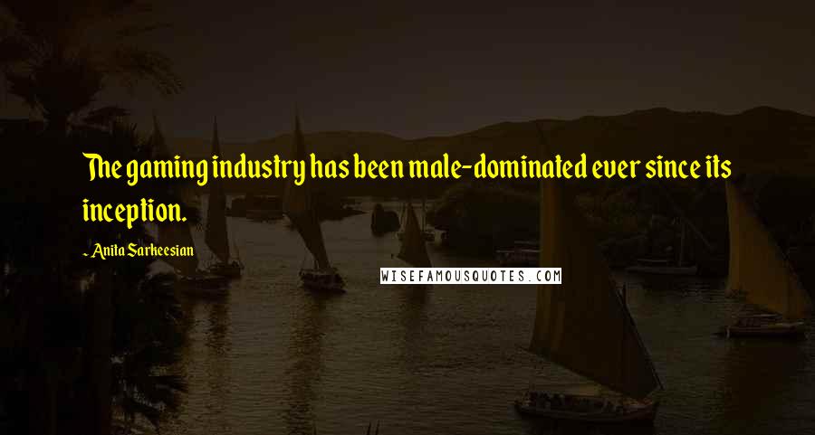 Anita Sarkeesian Quotes: The gaming industry has been male-dominated ever since its inception.