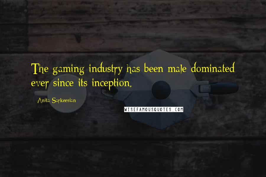 Anita Sarkeesian Quotes: The gaming industry has been male-dominated ever since its inception.
