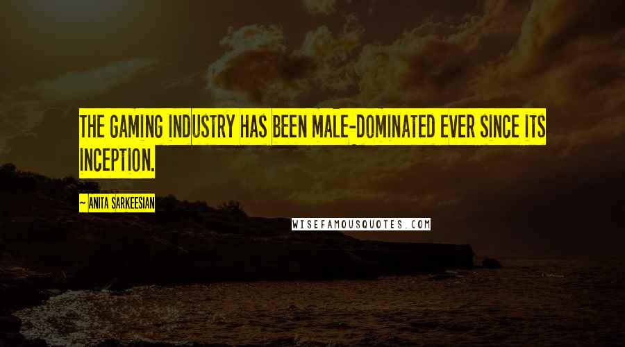 Anita Sarkeesian Quotes: The gaming industry has been male-dominated ever since its inception.