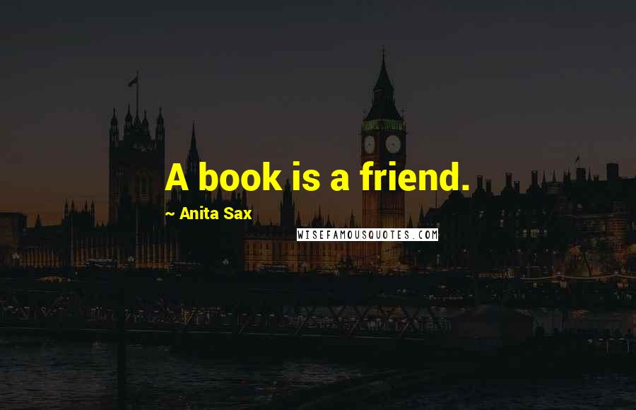 Anita Sax Quotes: A book is a friend.