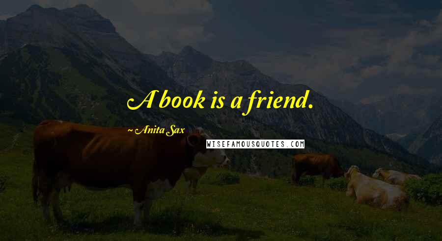 Anita Sax Quotes: A book is a friend.