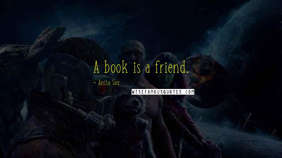 Anita Sax Quotes: A book is a friend.