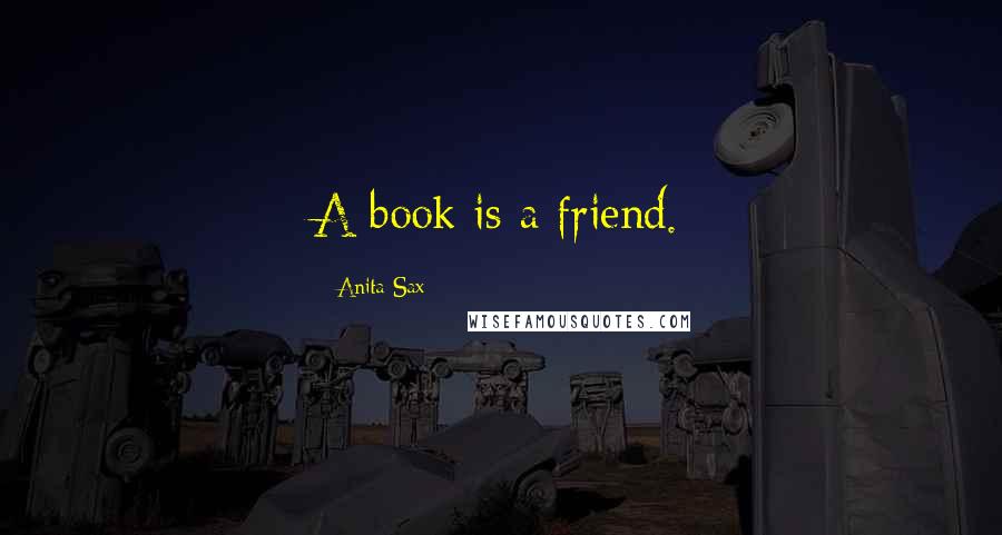 Anita Sax Quotes: A book is a friend.