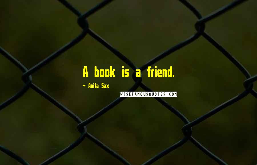 Anita Sax Quotes: A book is a friend.