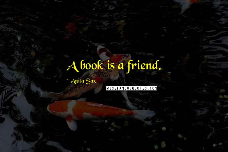 Anita Sax Quotes: A book is a friend.