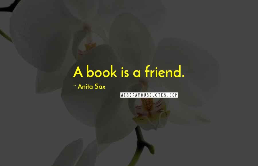 Anita Sax Quotes: A book is a friend.