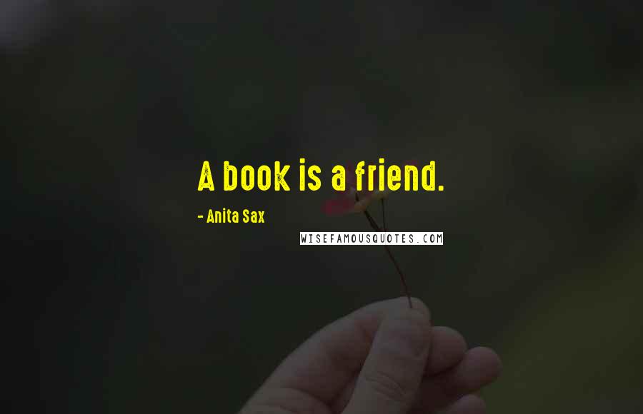 Anita Sax Quotes: A book is a friend.