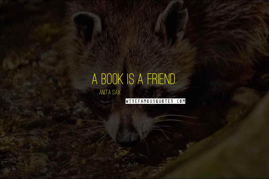 Anita Sax Quotes: A book is a friend.