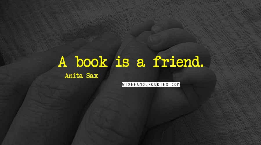 Anita Sax Quotes: A book is a friend.