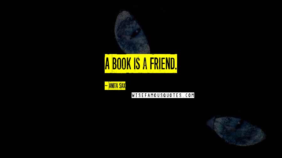 Anita Sax Quotes: A book is a friend.