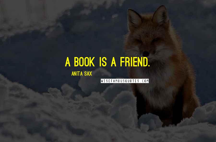 Anita Sax Quotes: A book is a friend.