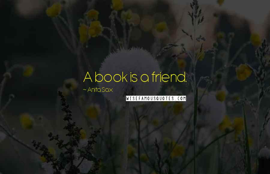 Anita Sax Quotes: A book is a friend.