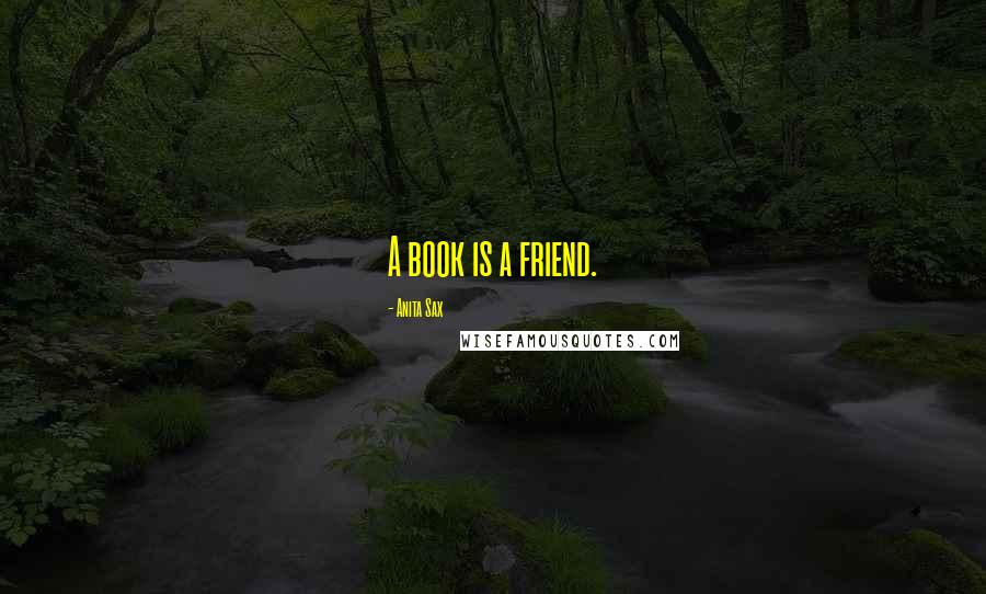 Anita Sax Quotes: A book is a friend.