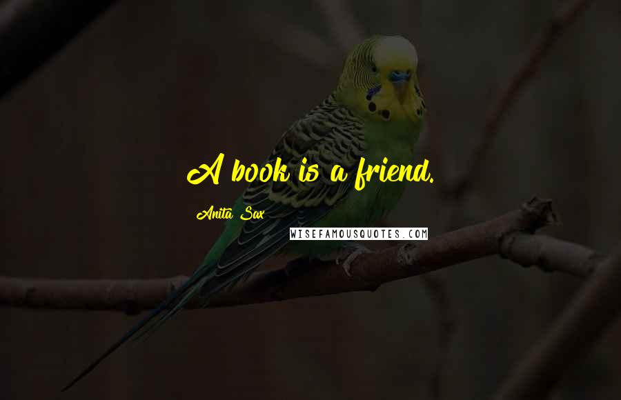 Anita Sax Quotes: A book is a friend.
