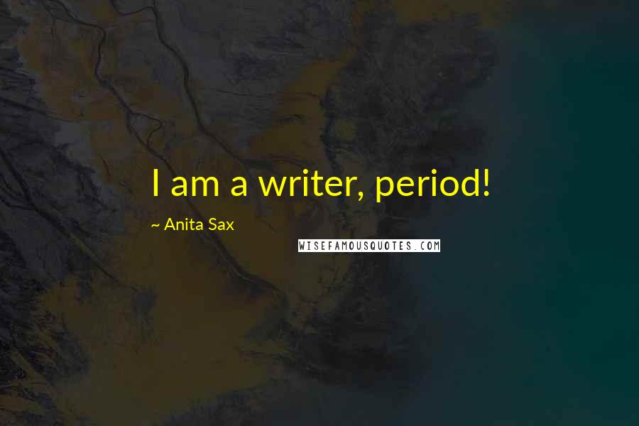 Anita Sax Quotes: I am a writer, period!