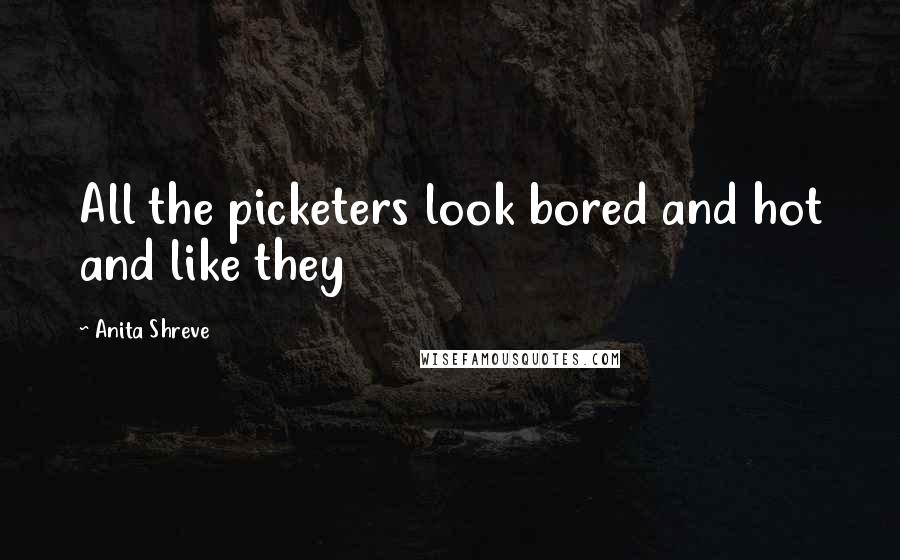 Anita Shreve Quotes: All the picketers look bored and hot and like they