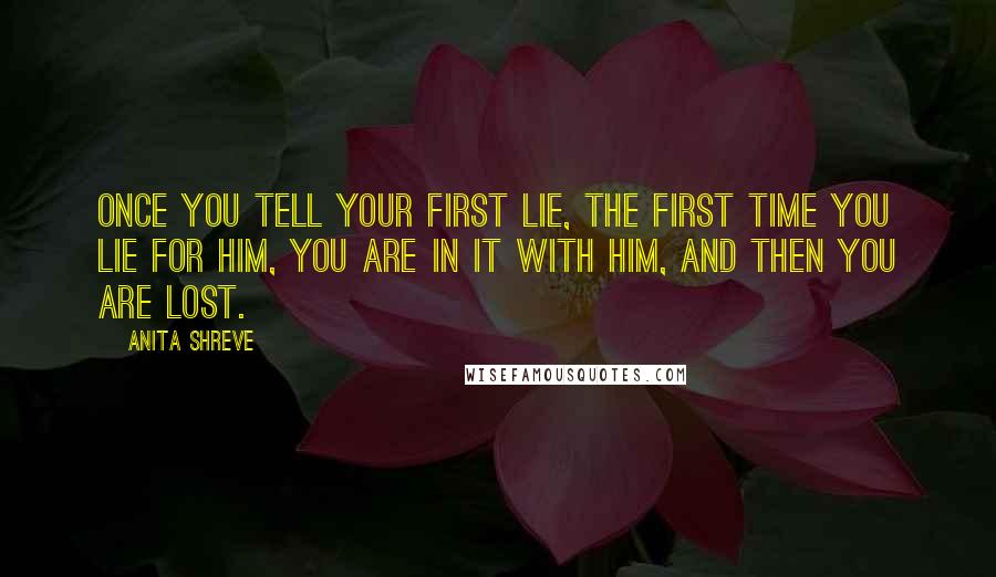 Anita Shreve Quotes: Once you tell your first lie, the first time you lie for him, you are in it with him, and then you are lost.