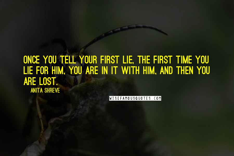 Anita Shreve Quotes: Once you tell your first lie, the first time you lie for him, you are in it with him, and then you are lost.